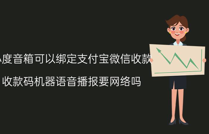 小度音箱可以绑定支付宝微信收款 收款码机器语音播报要网络吗？